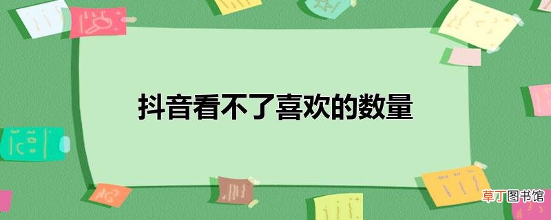 抖音看不了喜欢的数量