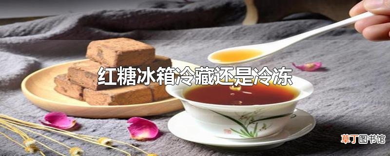 红糖冰箱冷藏还是冷冻