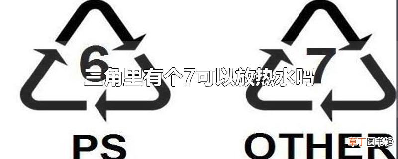 三角里有个7可以放热水吗