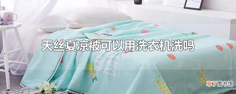 天丝夏凉被可以用洗衣机洗吗