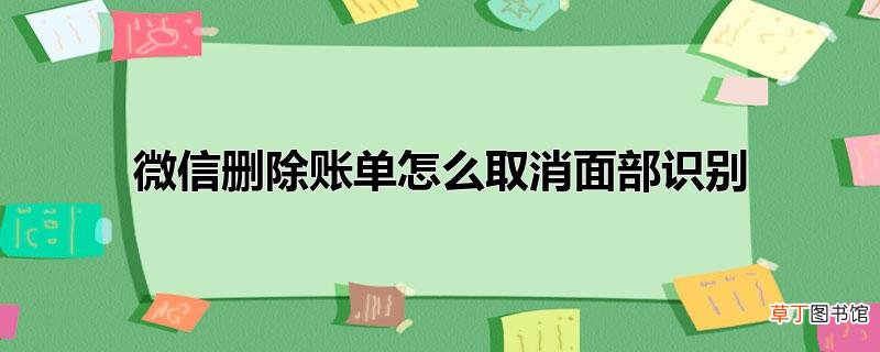微信删除账单怎样取消面部识别