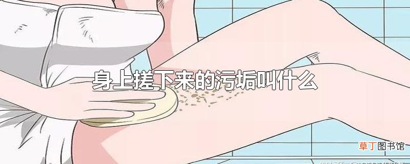 身上搓下来的污垢叫什么