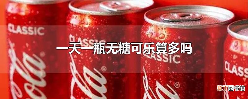 一天一瓶无糖可乐算多吗