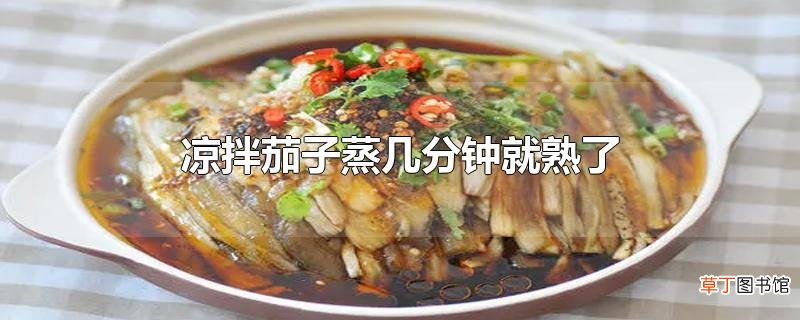 凉拌茄子蒸几分钟就熟了