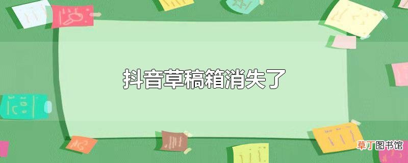 抖音草稿箱消失了