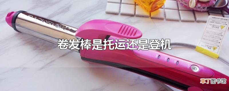 卷发棒是托运还是登机
