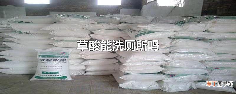 草酸能洗厕所吗
