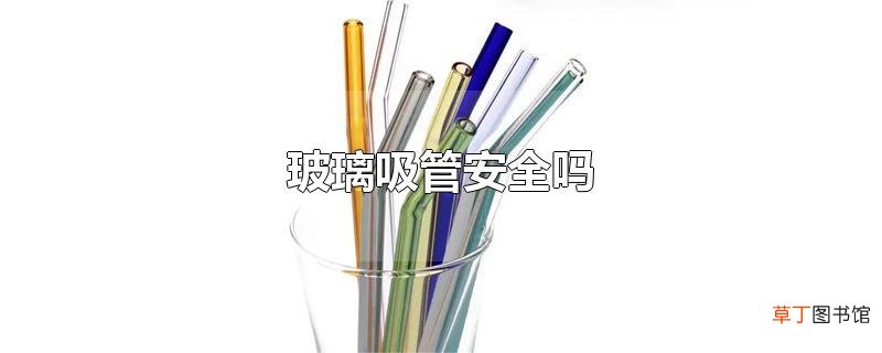 玻璃吸管安全吗
