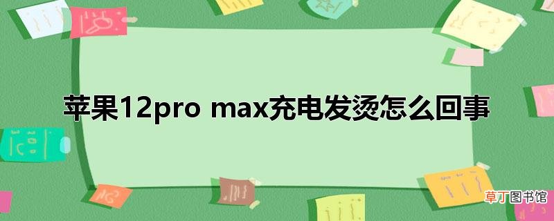 苹果12pro max充电发烫怎样回事