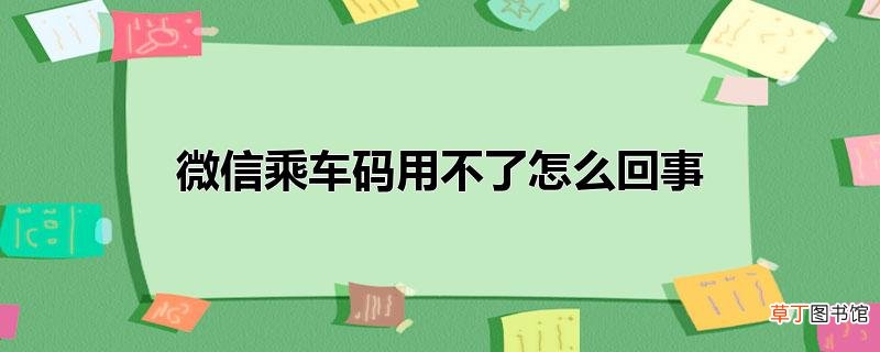 微信乘车码用不了怎样回事