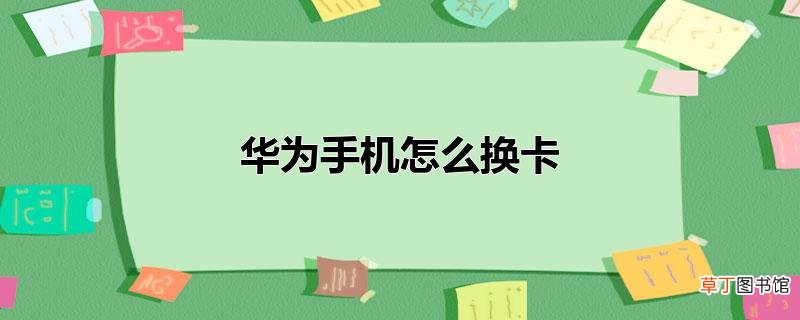 华为手机怎样换卡