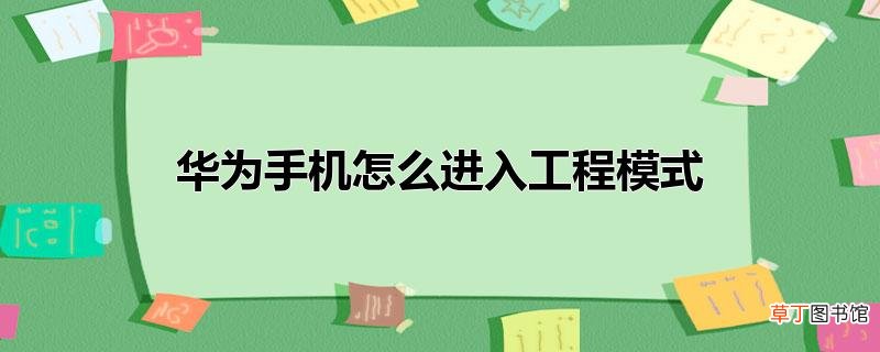 华为手机怎样进入工程模式