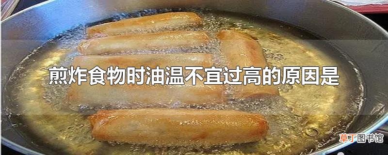 煎炸食物时油温不宜过高的原因是