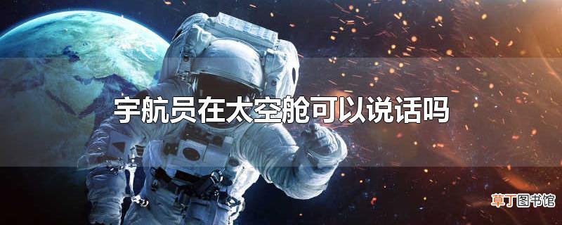 宇航员在太空舱可以说话吗