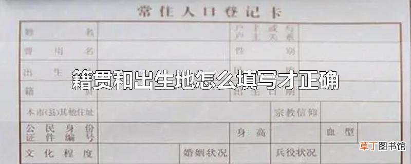 籍贯和出生地怎么填写才正确