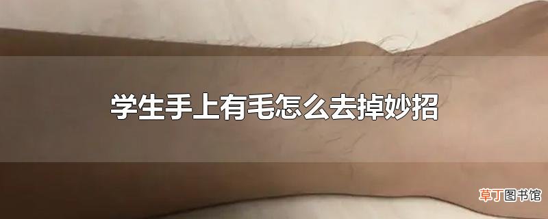 学生手上有毛怎么去掉妙招