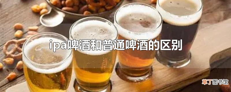 ipa啤酒和普通啤酒的区别