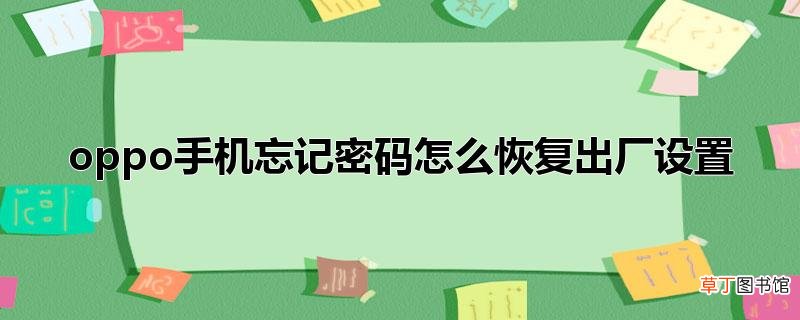 oppo手机忘记密码怎样恢复出厂设置