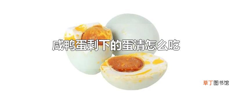 咸鸭蛋剩下的蛋清怎么吃