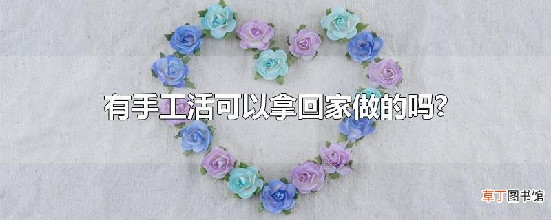 有手工活可以拿回家做的吗?