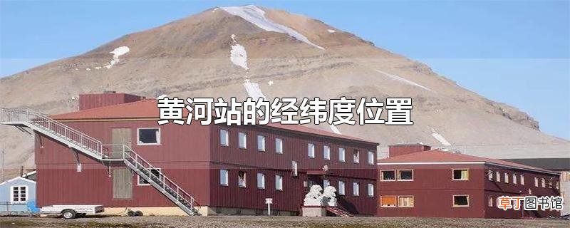 黄河站的经纬度位置