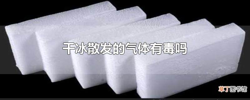 干冰散发的气体有毒吗