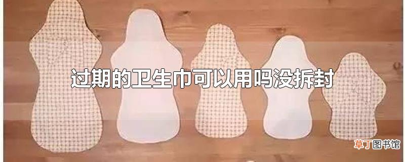 过期的卫生巾可以用吗没拆封