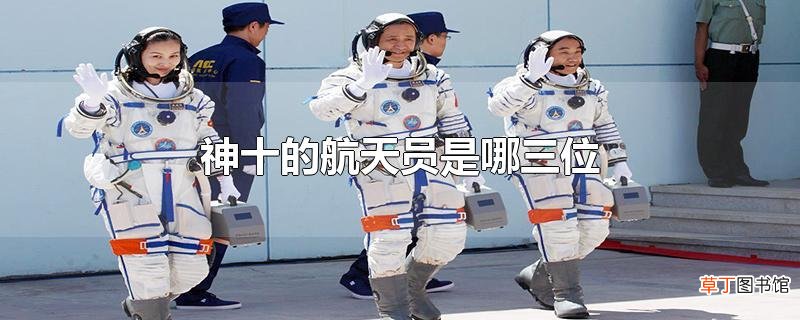 神十的航天员是哪三位