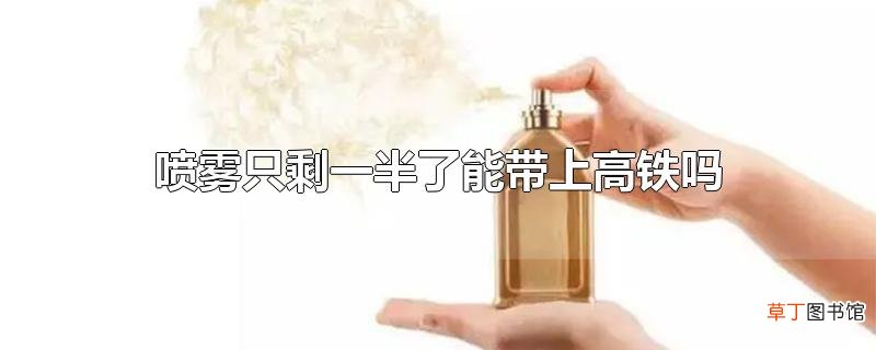 喷雾只剩一半了能带上高铁吗