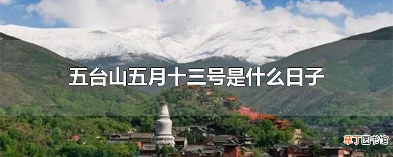 五台山五月十三号是什么日子