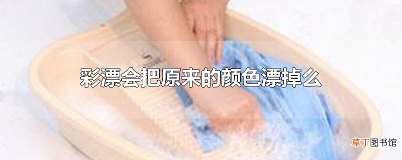 彩漂会把原来的颜色漂掉么