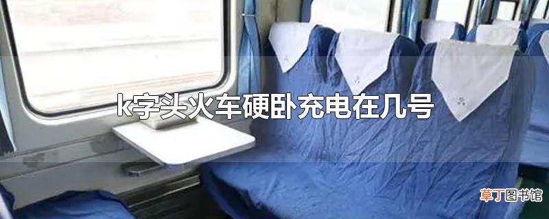 k字头火车硬卧充电在几号