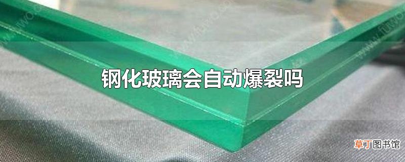 钢化玻璃会自动爆裂吗