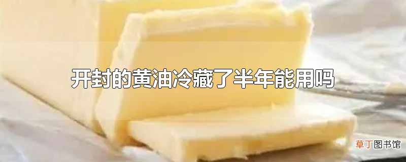 开封的黄油冷藏了半年能用吗