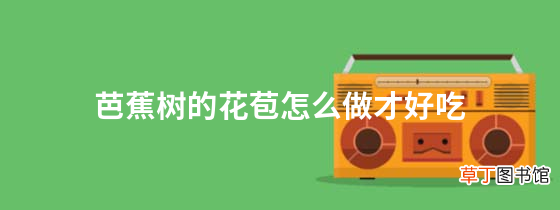 芭蕉树的花苞怎么做才好吃