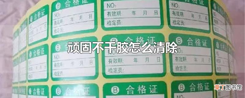 顽固不干胶怎么清除