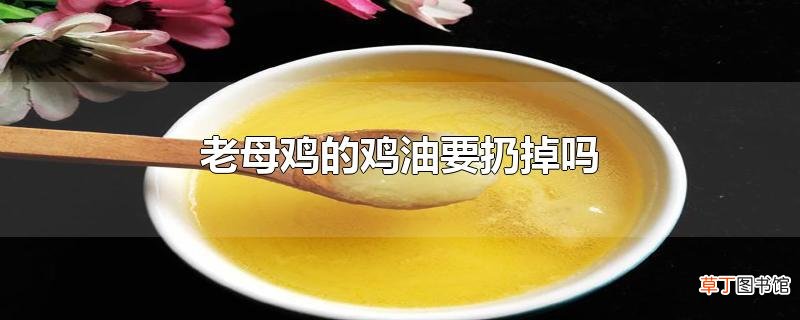 老母鸡的鸡油要扔掉吗