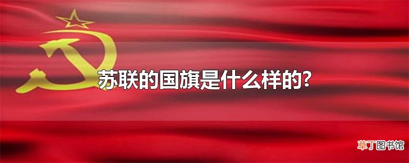 苏联的国旗是什么样的?