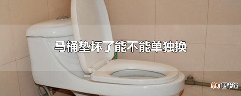 马桶垫坏了能不能单独换