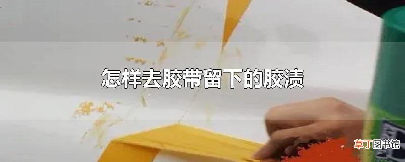 怎样去胶带留下的胶渍