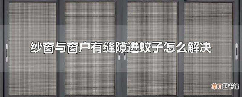 纱窗与窗户有缝隙进蚊子怎么解决