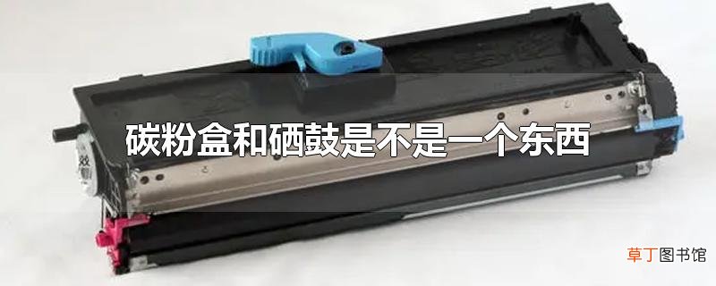 碳粉盒和硒鼓是不是一个东西