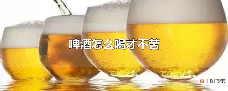 啤酒怎么喝才不苦