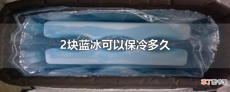 2块蓝冰可以保冷多久