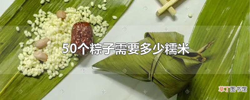 50个粽子需要多少糯米