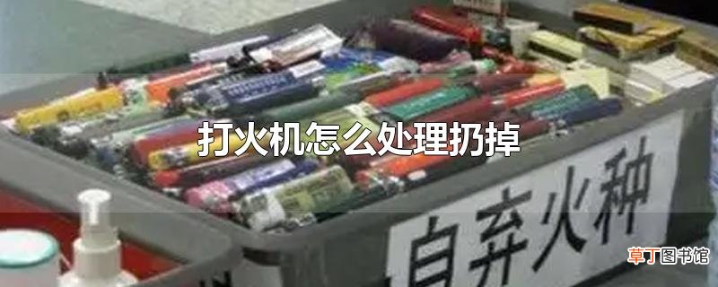 打火机怎么处理扔掉