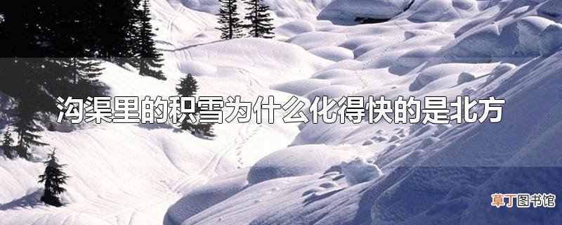 沟渠里的积雪为什么化得快的是北方