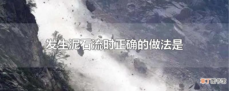 发生泥石流时正确的做法是
