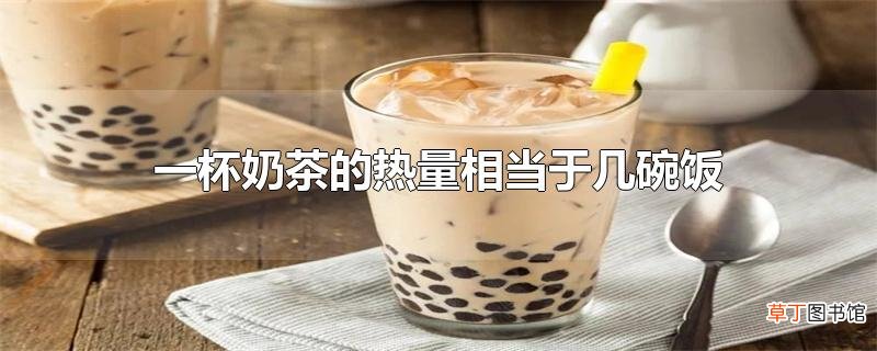 一杯奶茶的热量相当于几碗饭