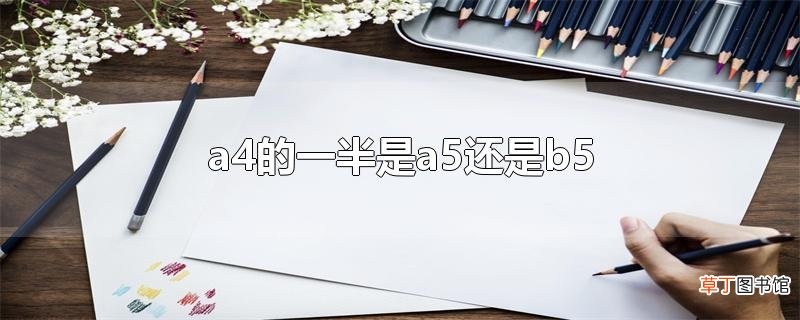 a4的一半是a5还是b5